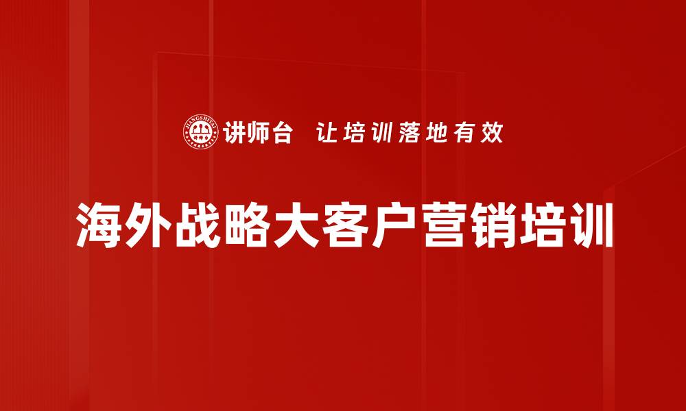 文章海外大客户营销培训：提升客户识别与成交策略的缩略图