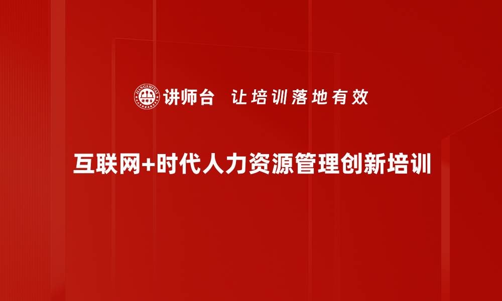 文章互联网+时代人力资源管理转型策略培训提升企业人才价值的缩略图