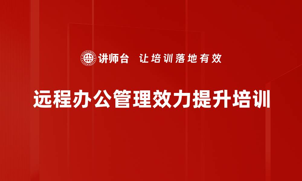 文章远程办公管理培训：提升信任与沟通效率的实用策略的缩略图