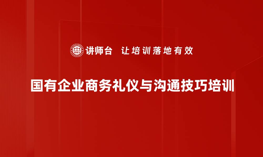 文章商务礼仪培训：提升国企员工沟通技巧与形象塑造的缩略图