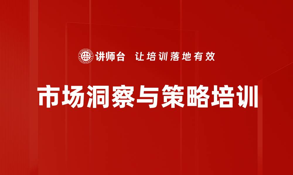 文章市场洞察与策略培训：全面提升企业决策能力与市场预测效果的缩略图
