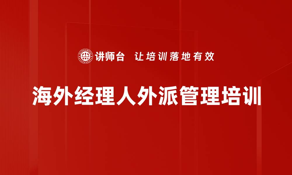 文章海外派驻人才培训：提升跨国适应力与风险应对能力的缩略图