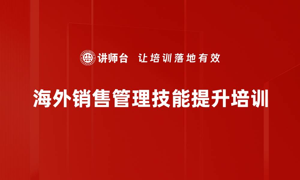 文章海外营销技能培训：助力外贸经理精准拓展全球市场的缩略图