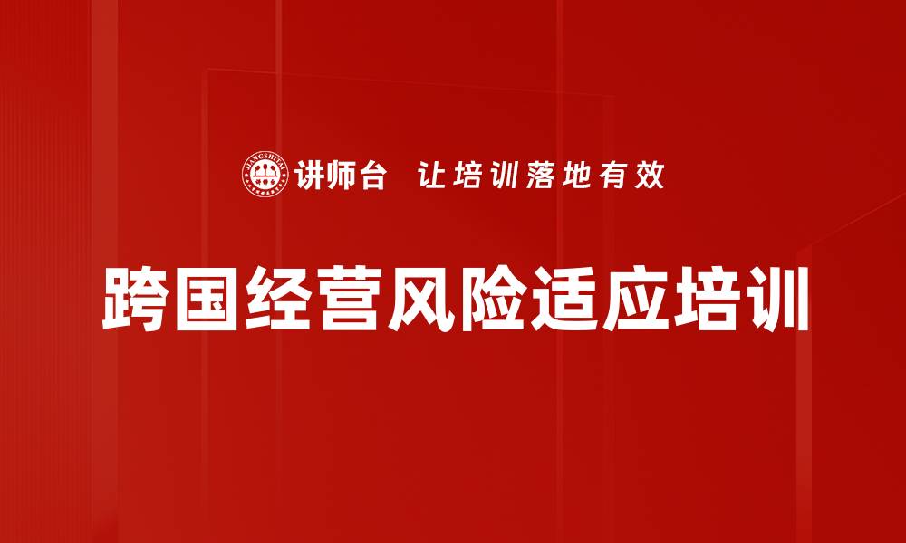 文章跨国经营风险培训：中企海外市场适应与防范策略的缩略图