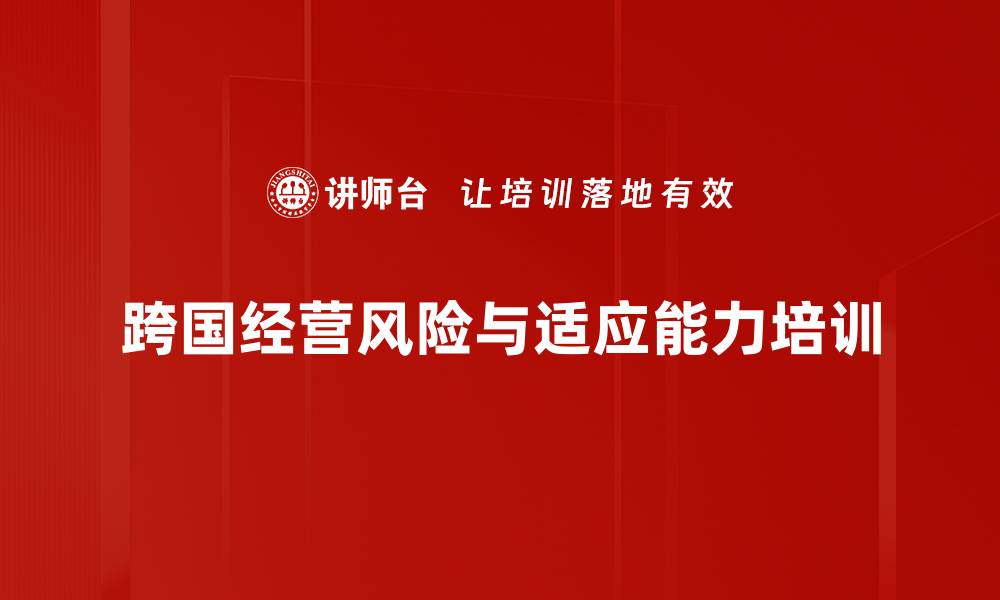 文章跨国经营风险培训：有效应对海外市场挑战与机遇的缩略图