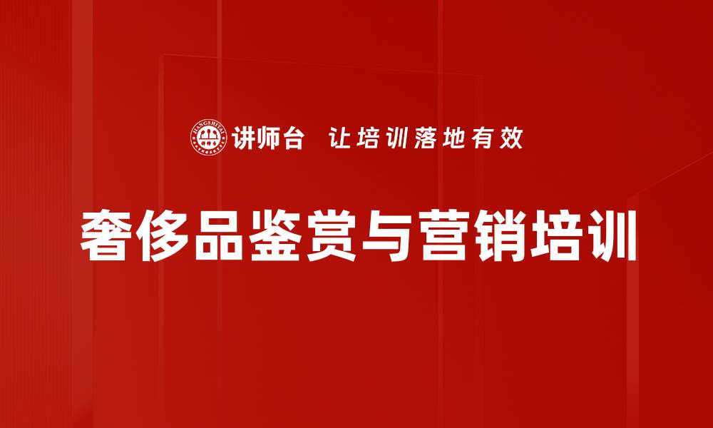 文章奢侈品培训：掌握珠宝与名表鉴赏技巧的缩略图