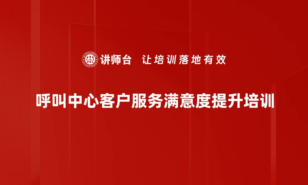 文章呼叫中心服务培训：提升电话沟通技巧与客户满意度的缩略图
