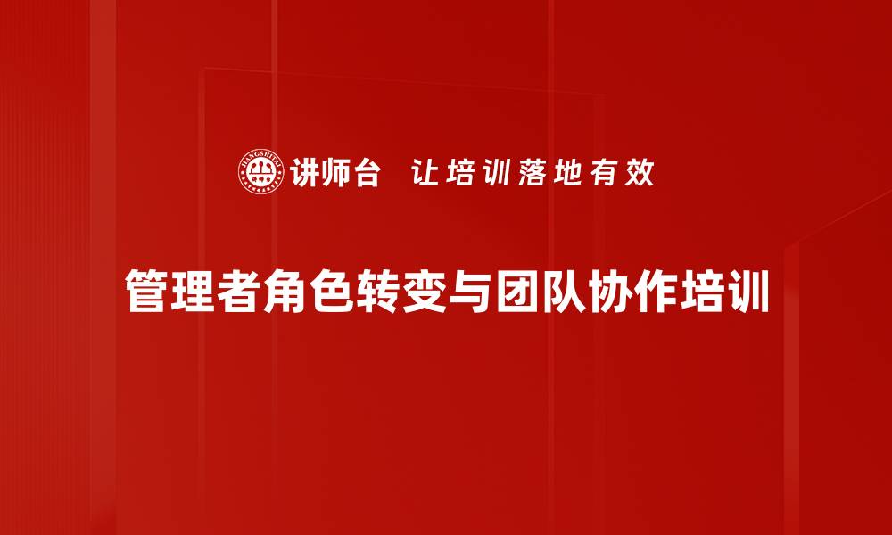 文章新任管理者培训：掌握团队协作与角色转变技巧的缩略图