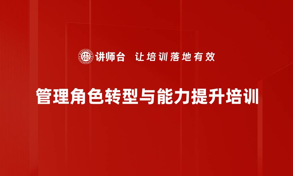 文章新任管理者转型培训：掌握高效团队管理与自我管理技巧的缩略图