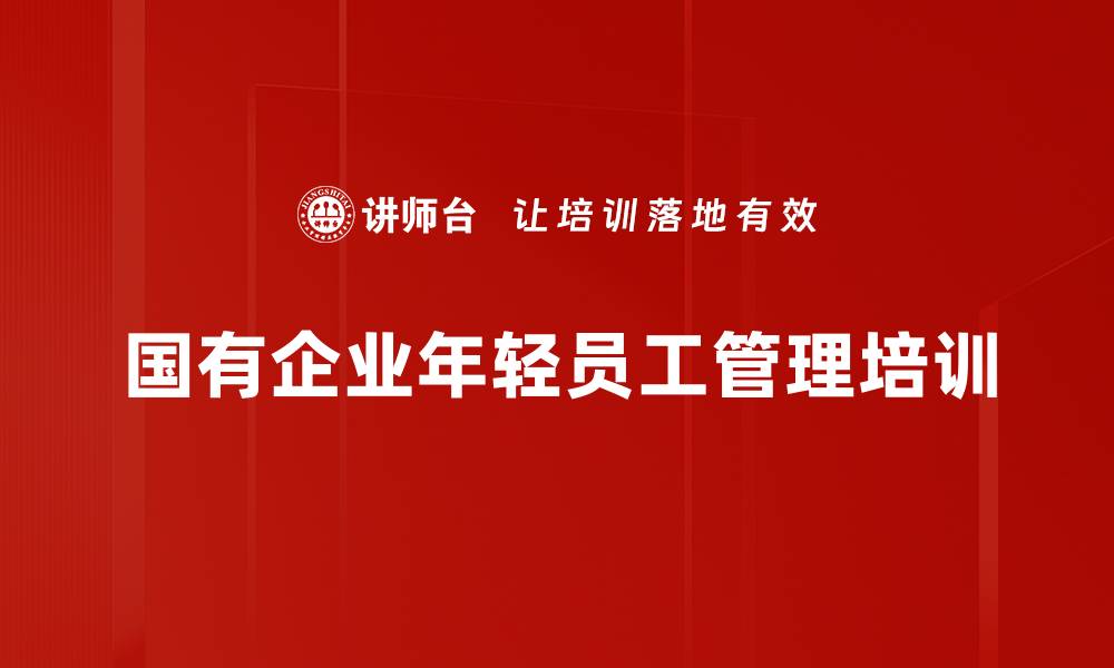 文章年轻员工管理培训：激发团队潜力与提升沟通技巧的缩略图