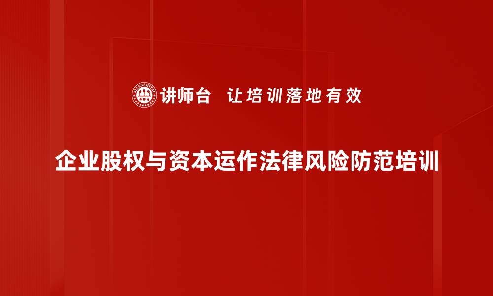 文章股权风险控制培训：助力企业家有效防范融资陷阱的缩略图