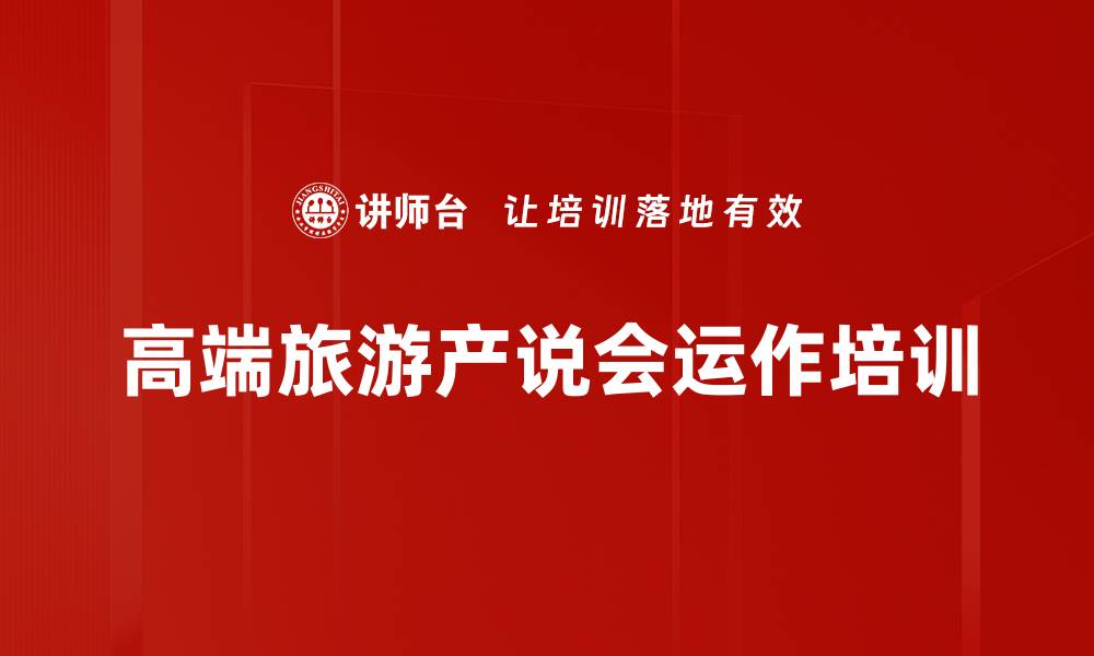 文章高端旅游产说会培训：激发客户参与热情与签单效果的缩略图