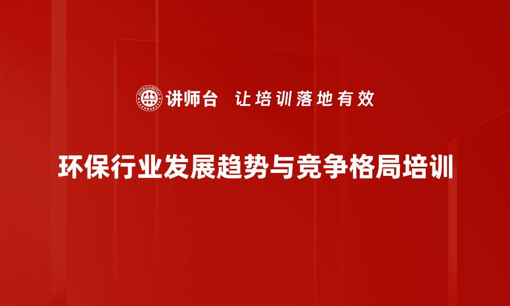 文章环保行业培训：掌握发展动态与政策应对策略的缩略图