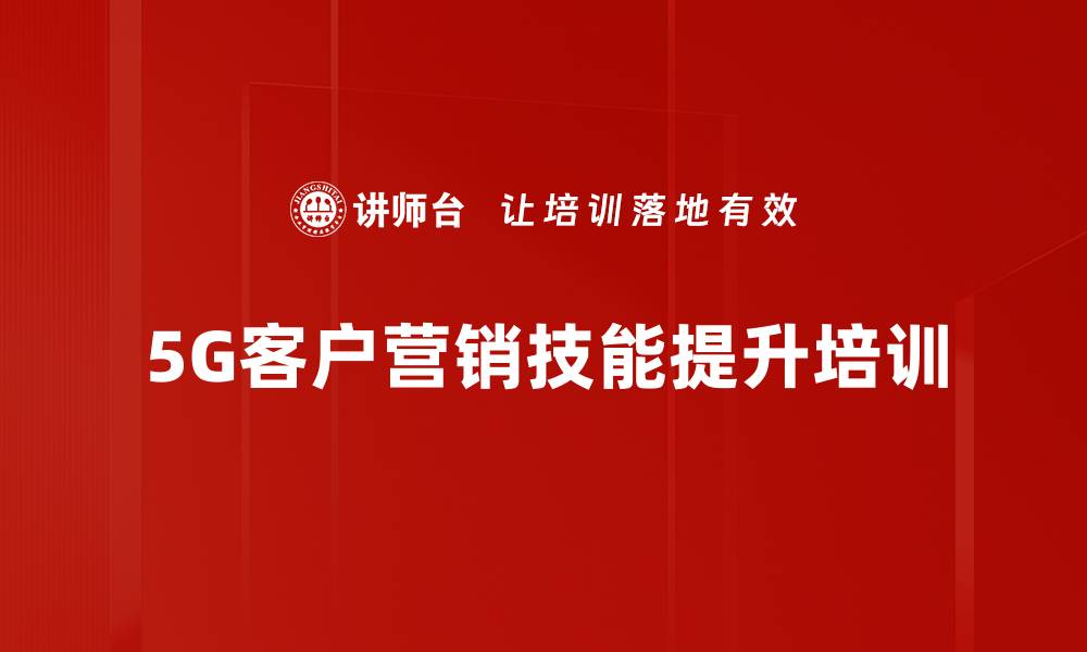 文章5G时代服务培训：提升客户体验与销售技能的缩略图