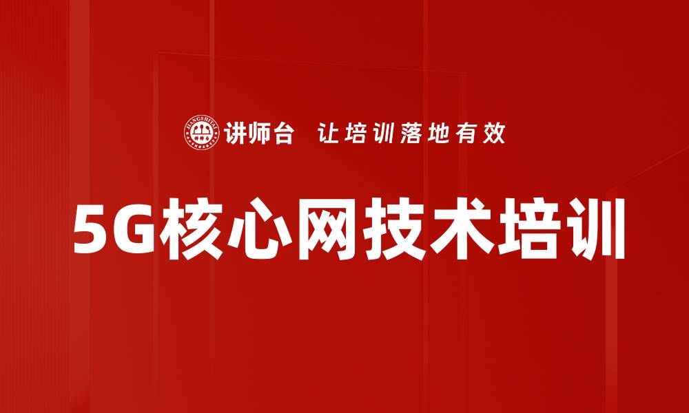 文章5G核心网培训：掌握网络架构与信令流程的缩略图