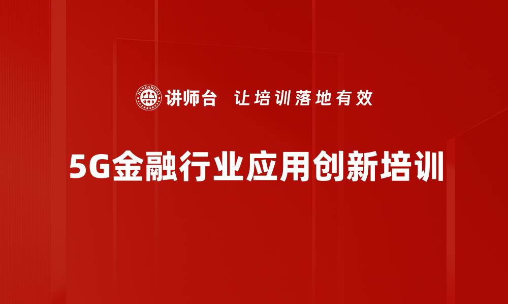 文章5G金融应用培训：深度解析行业变革与创新案例的缩略图