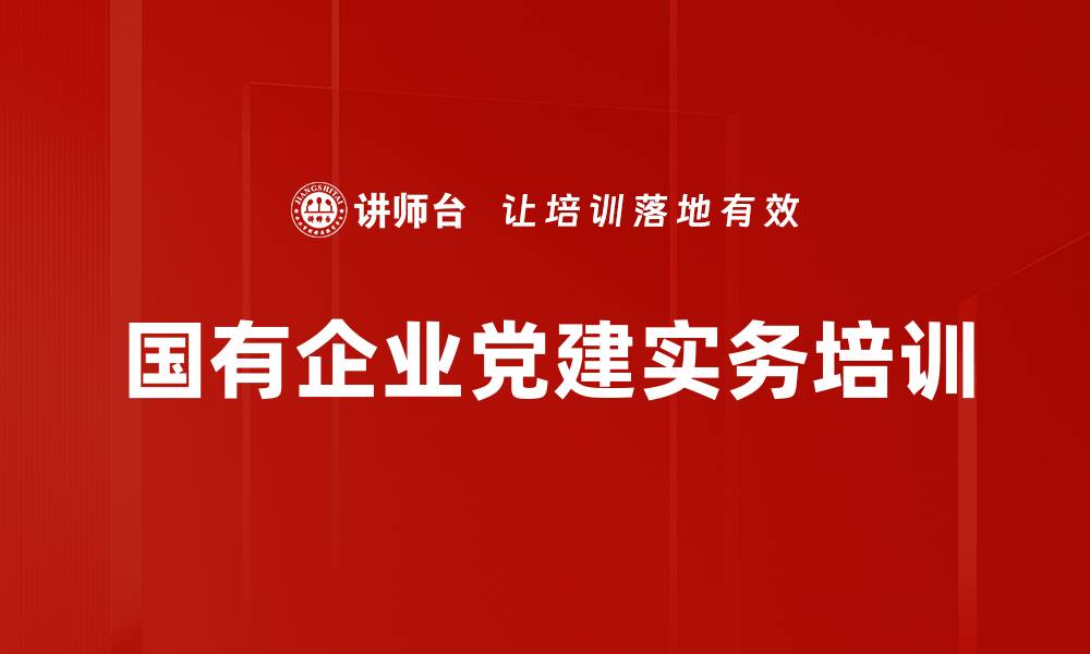 文章国企党建培训：提升组织力与政治功能的创新路径的缩略图