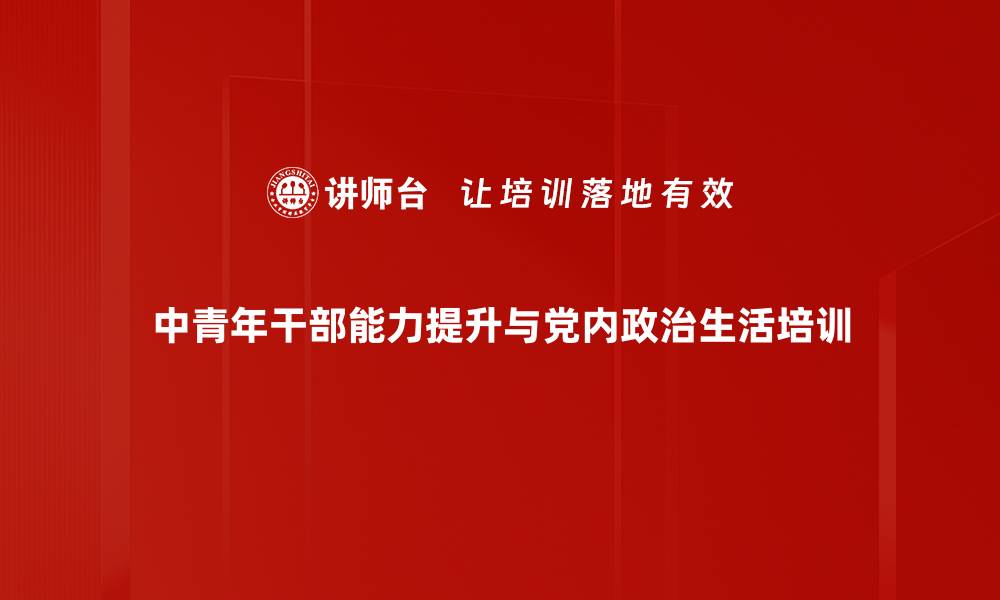 中青年干部能力提升与党内政治生活培训