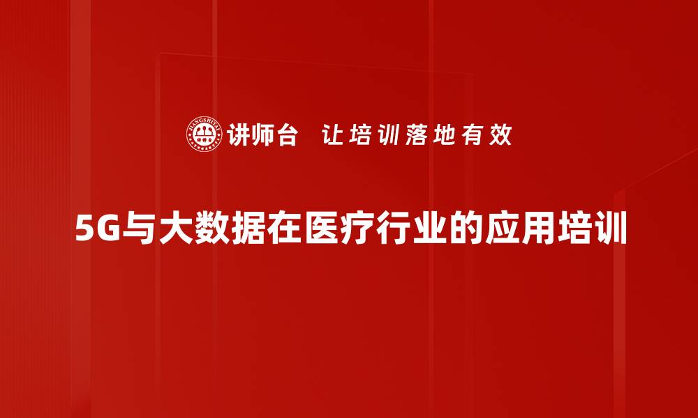 文章5G与医疗健康融合培训：掌握新技术应用与市场机会的缩略图