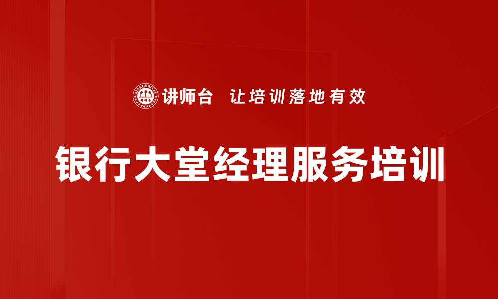 文章大堂经理培训：提升服务流程与主动营销能力的缩略图