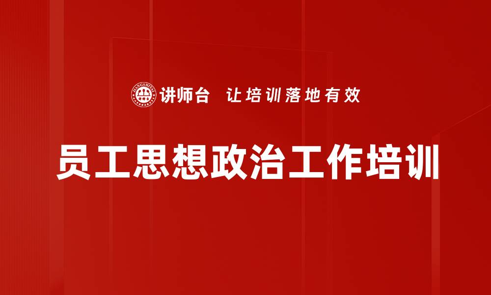 文章思想政治工作培训：提升员工积极性与企业发展动力的缩略图