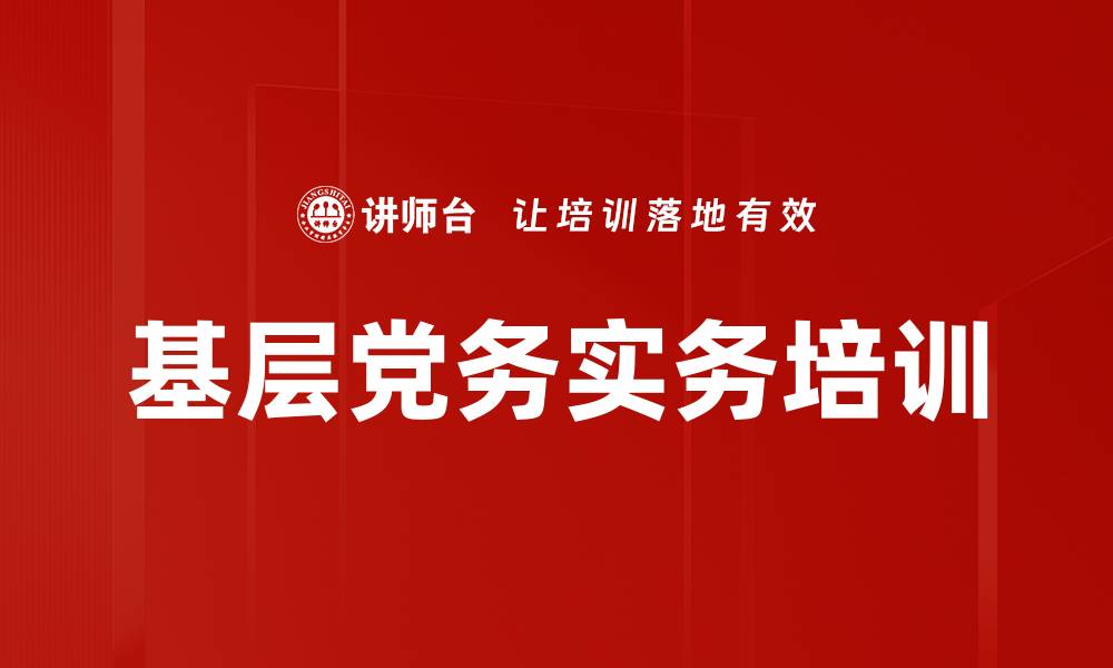 文章基层党务工作培训：提升党建与业务融合实效的缩略图