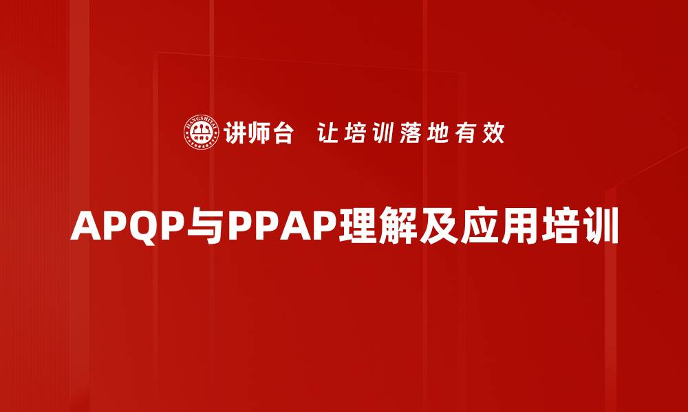 文章APQP与PPAP培训：助力新产品质量计划的成功实施的缩略图