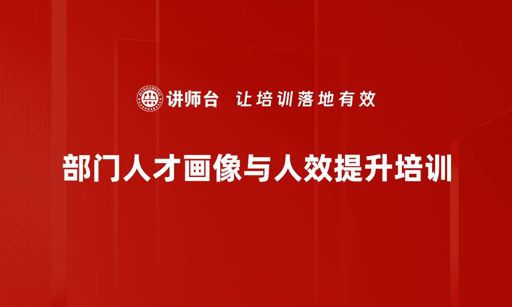 文章人才画像培训：精准识别部门人效驱动价值提升的缩略图