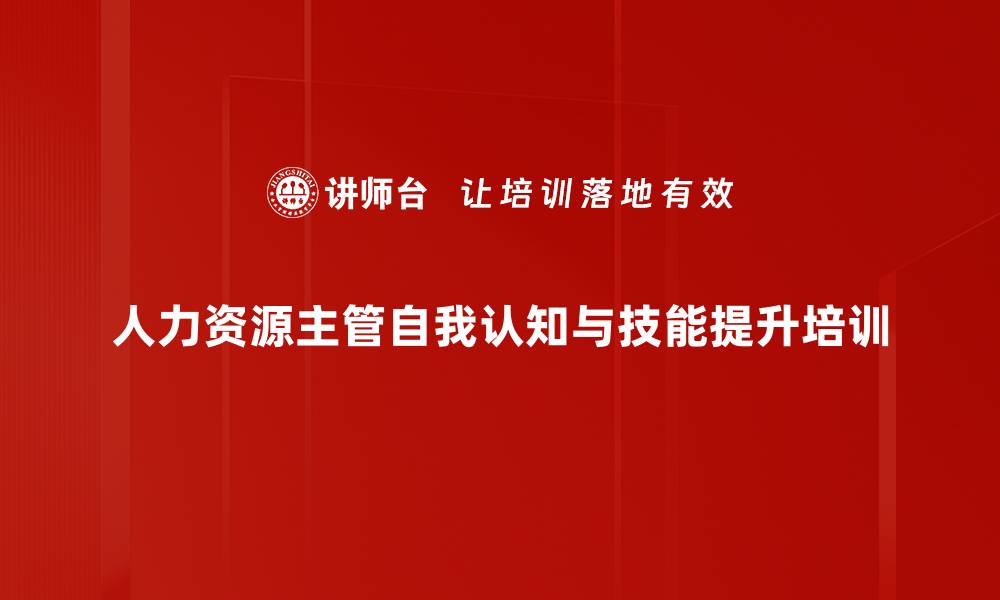 文章人力资源主管自我认知与实操能力提升培训的缩略图