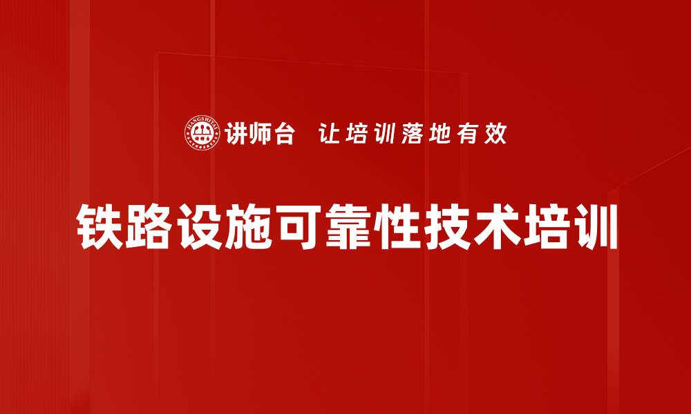 文章铁路RAMS技术培训：助力企业提升产品质量与客户满意度的缩略图