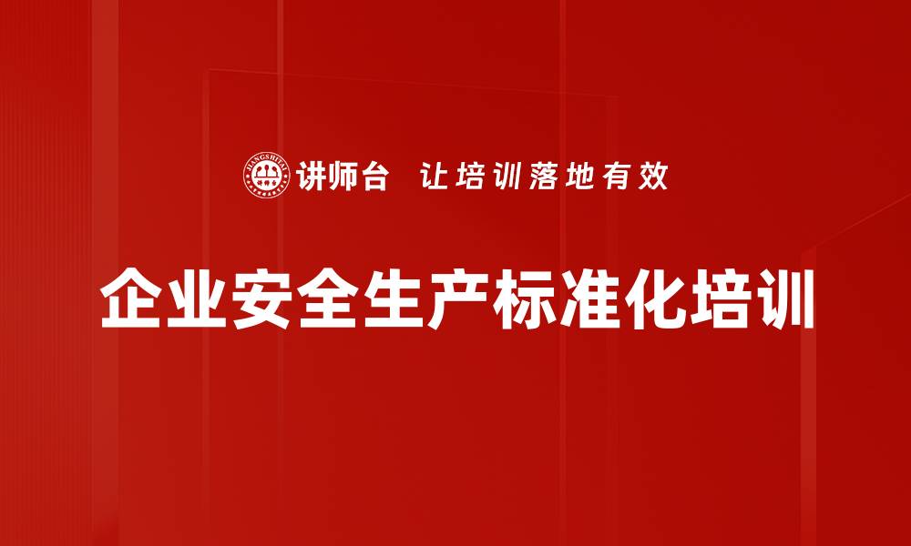 文章安全标准化培训：提升安全管理实操能力与责任感的缩略图