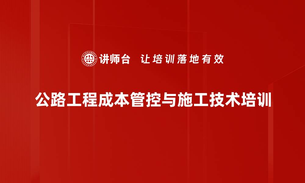 公路工程成本管控与施工技术培训