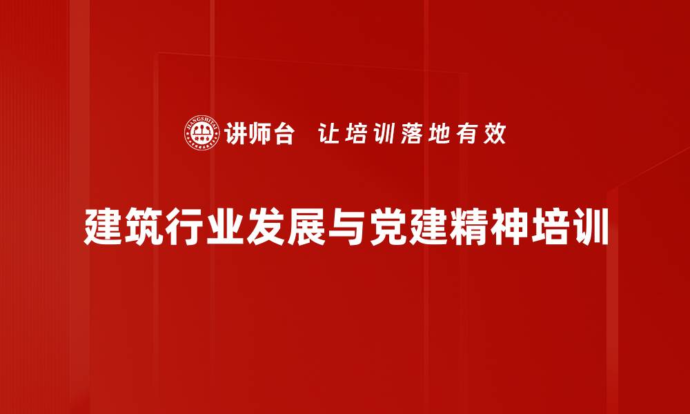 建筑行业发展与党建精神培训