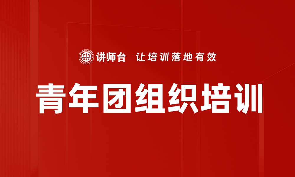 文章共青团培训：培养新时代青年接班人，助力民族复兴的缩略图