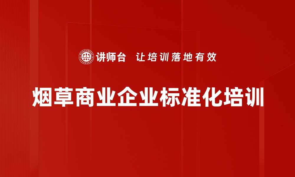 文章烟草企业标准化建设：提质增效的管理流程优化培训的缩略图