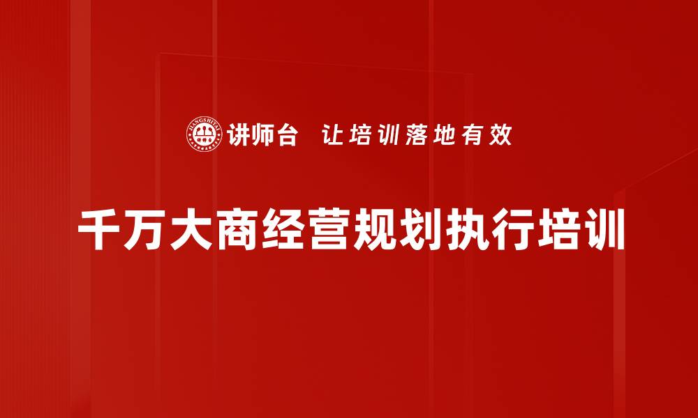 文章经销商培训：五年差异背后的成功执行与战略规划的缩略图