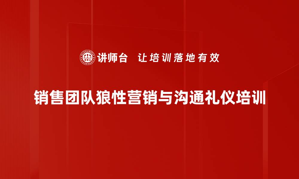 文章销售团队融合与狼性意识培训：提升业绩与客户信任度的缩略图