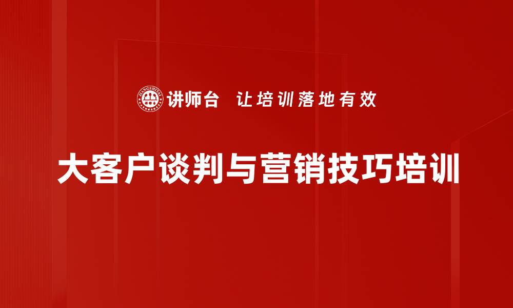 文章大客户沟通技巧培训：掌握谈判策略快速达成交易的缩略图