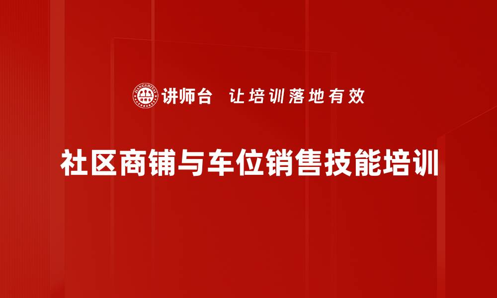 文章社区商铺与车位销售培训：掌握创新模式与爆销技巧的缩略图