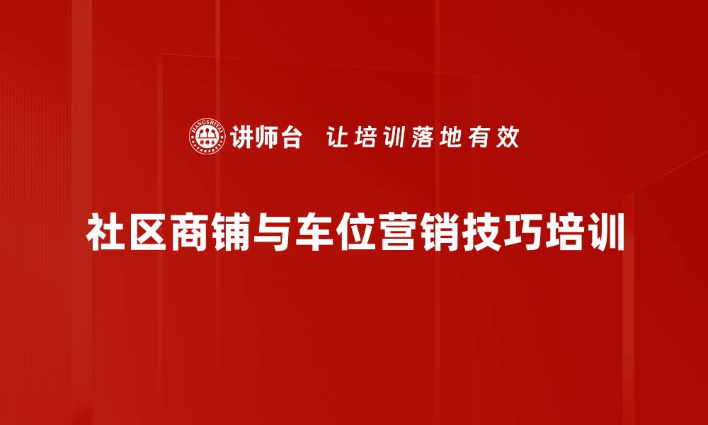 文章社区商铺与车位销售技巧培训：助力项目销售目标达成的缩略图