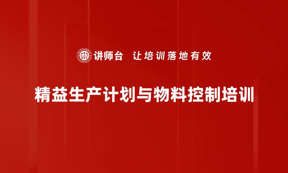 文章生产计划与物料管理培训:提升企业柔性生产能力与效率的缩略图