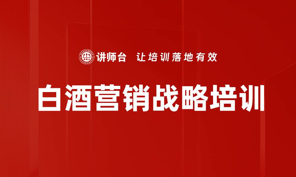 文章白酒企业营销体系培训：掌握商业模式与品牌规划技巧的缩略图