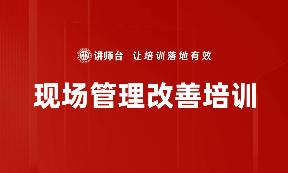 文章现场管理培训：提升企业效率与员工归属感的缩略图