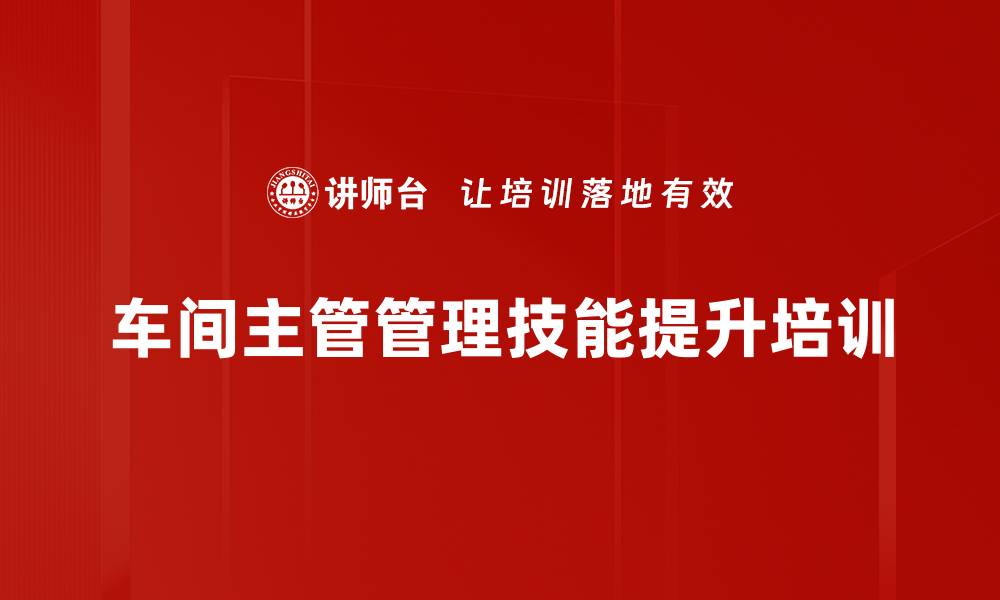 文章车间主管培训：精准定位管理角色与提升执行力的缩略图