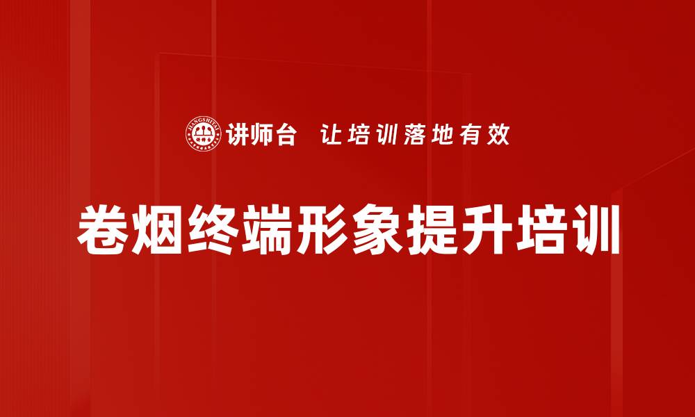 文章烟草行业培训：实战营销技巧助力终端竞争力提升的缩略图