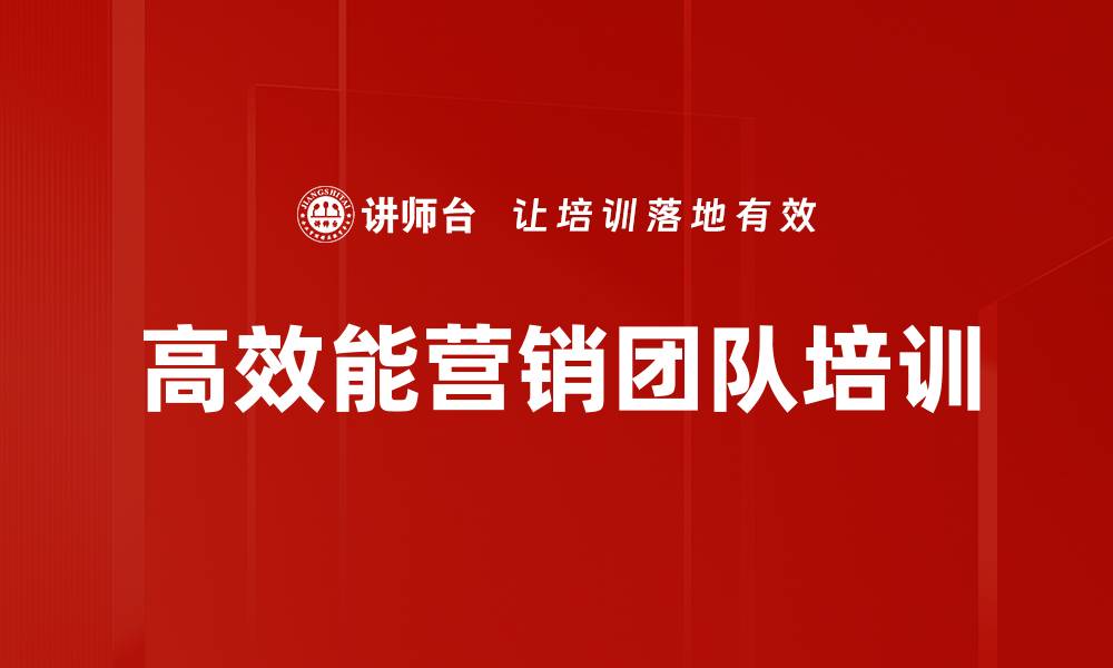 文章新商业环境下高效能营销团队培训：打破传统模式，提升业绩突破的缩略图