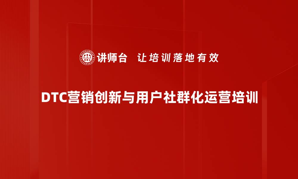 文章新营销培训：掌握DTC策略提升品牌竞争力的缩略图