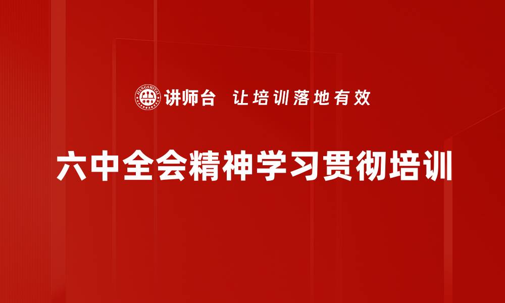 文章六中全会精神培训：践行党员使命与担当的实用指南的缩略图