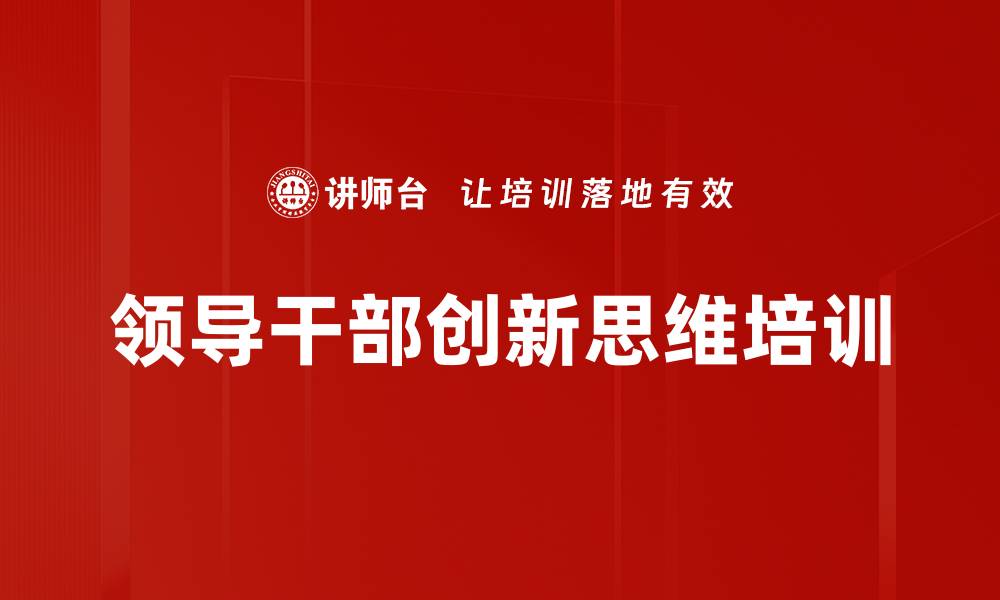 文章创新思维培训：提升干部适应新时代的能力与责任感的缩略图