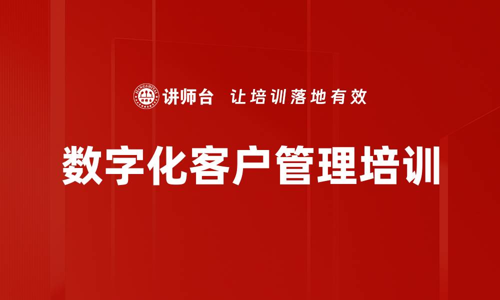 文章数字化客户管理培训：掌握提升客户价值的实用策略的缩略图